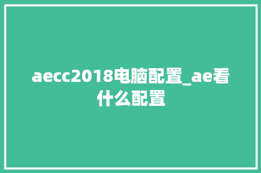 aecc2018电脑配置_ae看什么配置