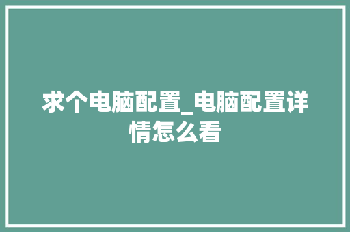求个电脑配置_电脑配置详情怎么看