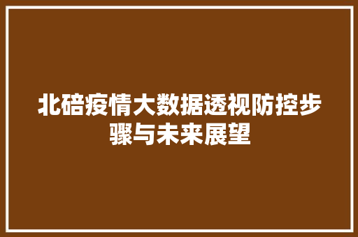 北碚疫情大数据透视防控步骤与未来展望 北碚疫情大数据透视防控步骤与未来展望