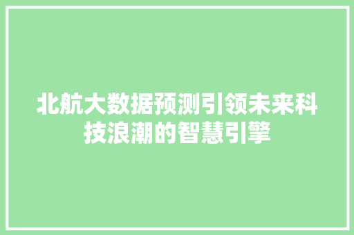 北航大数据预测引领未来科技浪潮的智慧引擎 北航大数据预测引领未来科技浪潮的智慧引擎