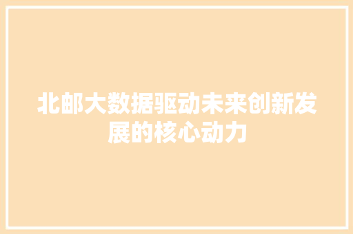 北邮大数据驱动未来创新发展的核心动力
