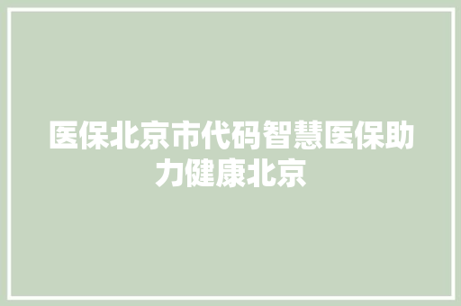 医保北京市代码智慧医保助力健康北京