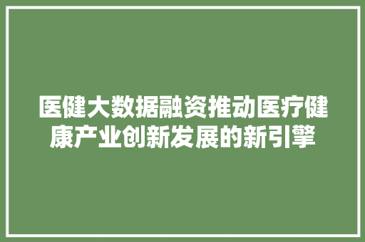医健大数据融资推动医疗健康产业创新发展的新引擎