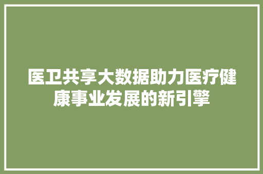 医卫共享大数据助力医疗健康事业发展的新引擎