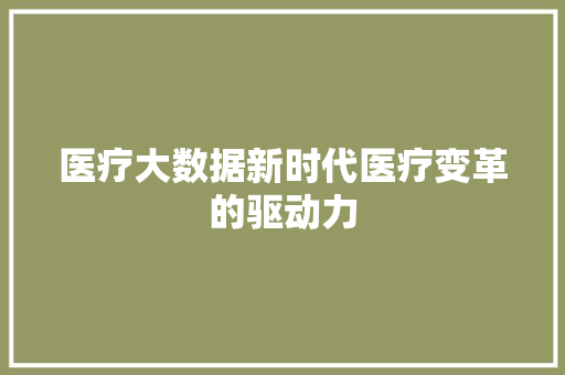 医疗大数据新时代医疗变革的驱动力 医疗大数据新时代医疗变革的驱动力