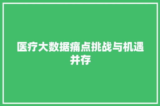 医疗大数据痛点挑战与机遇并存
