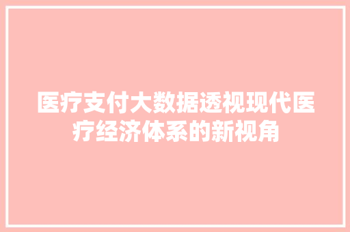医疗支付大数据透视现代医疗经济体系的新视角