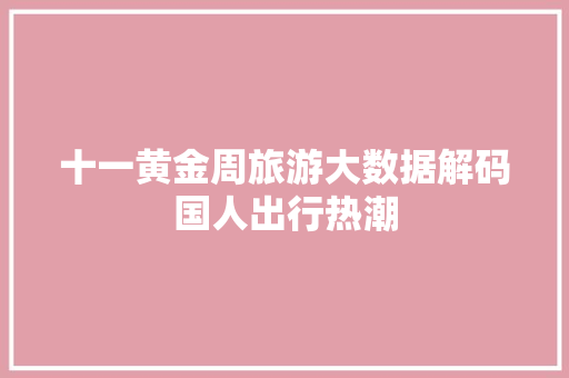 十一黄金周旅游大数据解码国人出行热潮