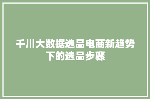 千川大数据选品电商新趋势下的选品步骤