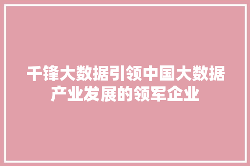 千锋大数据引领中国大数据产业发展的领军企业