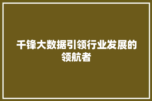 千锋大数据引领行业发展的领航者