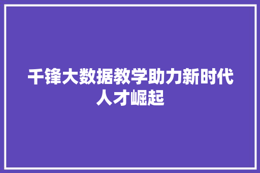 千锋大数据教学助力新时代人才崛起
