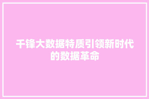 千锋大数据特质引领新时代的数据革命