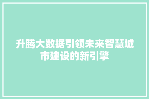 升腾大数据引领未来智慧城市建设的新引擎