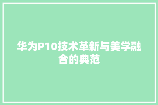 华为P10技术革新与美学融合的典范