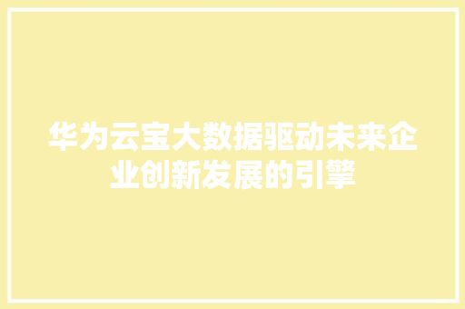 华为云宝大数据驱动未来企业创新发展的引擎