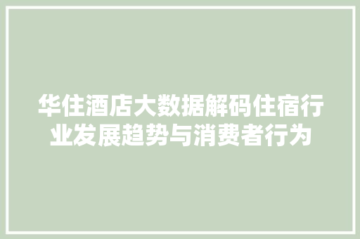 华住酒店大数据解码住宿行业发展趋势与消费者行为