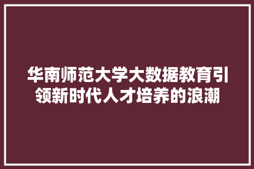 华南师范大学大数据教育引领新时代人才培养的浪潮