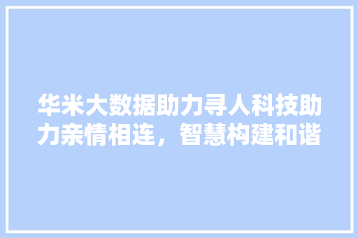 华米大数据助力寻人科技助力亲情相连，智慧构建和谐社会