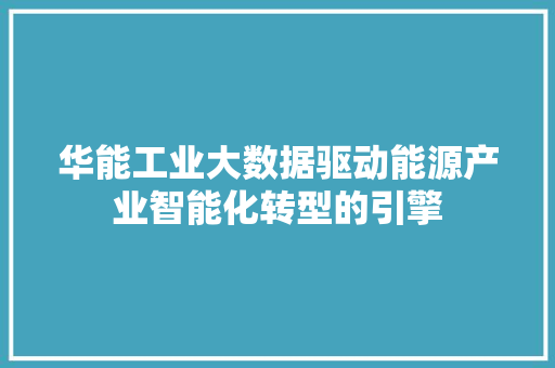 华能工业大数据驱动能源产业智能化转型的引擎