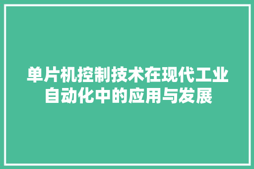 单片机控制技术在现代工业自动化中的应用与发展