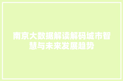 南京大数据解读解码城市智慧与未来发展趋势 南京大数据解读解码城市智慧与未来发展趋势