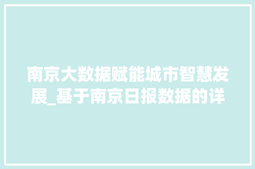 南京大数据赋能城市智慧发展_基于南京日报数据的详细解读 南京大数据赋能城市智慧发展_基于南京日报数据的详细解读