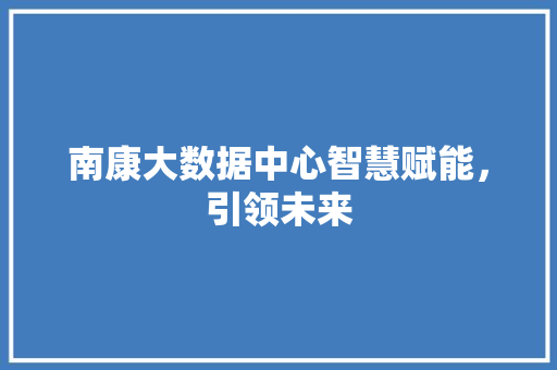 南康大数据中心智慧赋能，引领未来