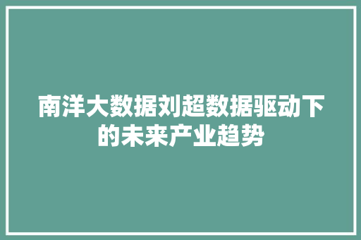 南洋大数据刘超数据驱动下的未来产业趋势