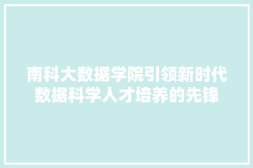南科大数据学院引领新时代数据科学人才培养的先锋 南科大数据学院引领新时代数据科学人才培养的先锋