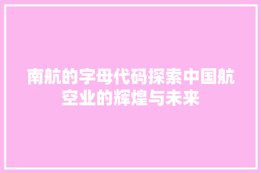 南航的字母代码探索中国航空业的辉煌与未来 南航的字母代码探索中国航空业的辉煌与未来