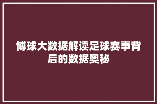 博球大数据解读足球赛事背后的数据奥秘