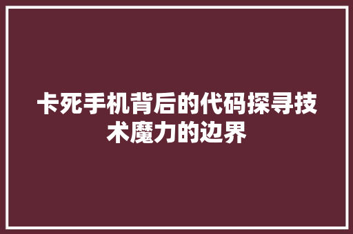 卡死手机背后的代码探寻技术魔力的边界