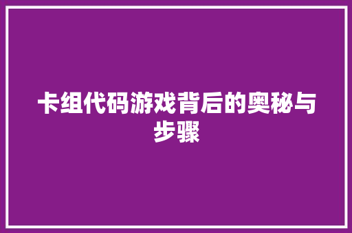 卡组代码游戏背后的奥秘与步骤 卡组代码游戏背后的奥秘与步骤