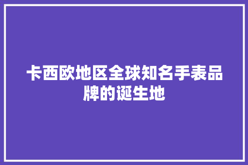 卡西欧地区全球知名手表品牌的诞生地