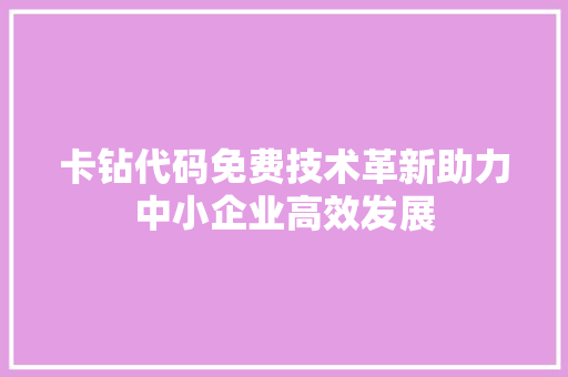 卡钻代码免费技术革新助力中小企业高效发展