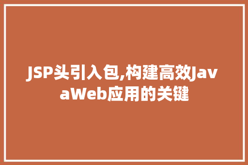 JSP头引入包,构建高效JavaWeb应用的关键 电脑配置 JSP头引入包,构建高效JavaWeb应用的关键 JSP头引入包,构建高效JavaWeb应用的关键 电脑配置