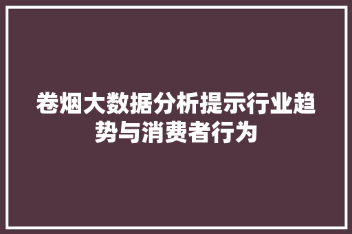 卷烟大数据分析提示行业趋势与消费者行为