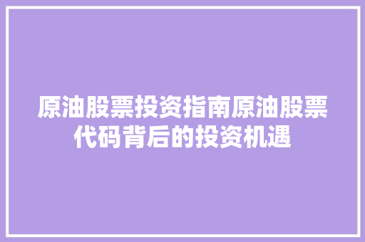 原油股票投资指南原油股票代码背后的投资机遇