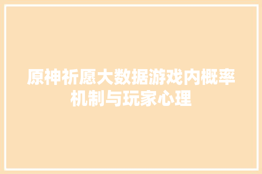 原神祈愿大数据游戏内概率机制与玩家心理