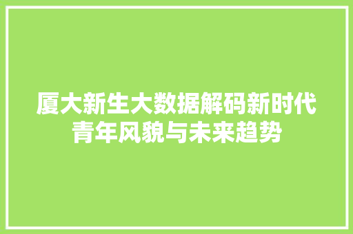 厦大新生大数据解码新时代青年风貌与未来趋势