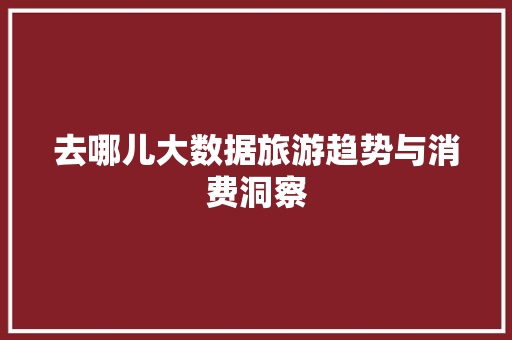 去哪儿大数据旅游趋势与消费洞察