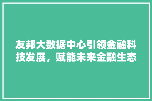 友邦大数据中心引领金融科技发展，赋能未来金融生态