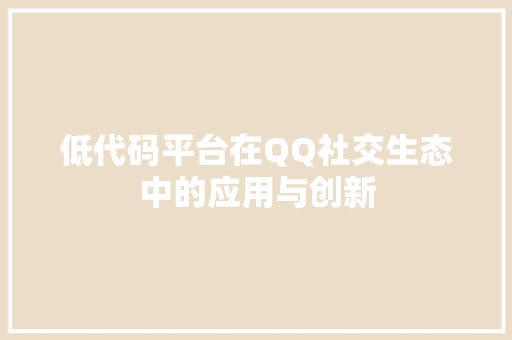 低代码平台在QQ社交生态中的应用与创新 编程语言