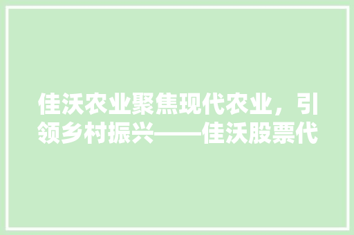 佳沃农业聚焦现代农业，引领乡村振兴——佳沃股票代码背后的故事