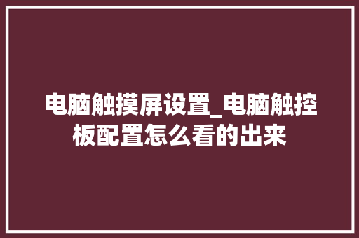 电脑触摸屏设置_电脑触控板配置怎么看的出来 操作系统