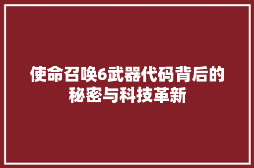 使命召唤6武器代码背后的秘密与科技革新 电脑配置