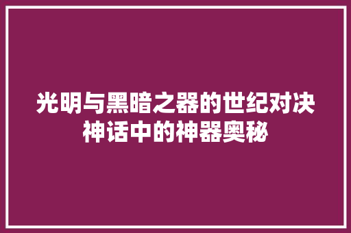 光明与黑暗之器的世纪对决神话中的神器奥秘 操作系统