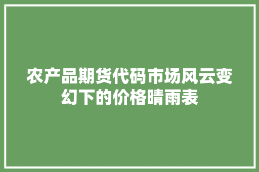 农产品期货代码市场风云变幻下的价格晴雨表