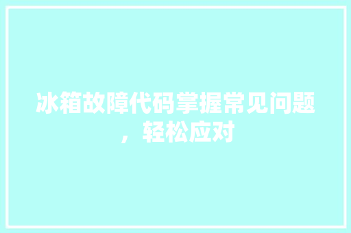 冰箱故障代码掌握常见问题，轻松应对